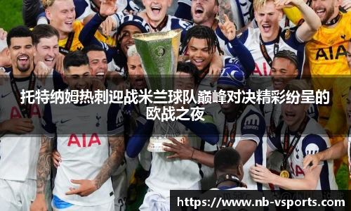 托特纳姆热刺迎战米兰球队巅峰对决精彩纷呈的欧战之夜
